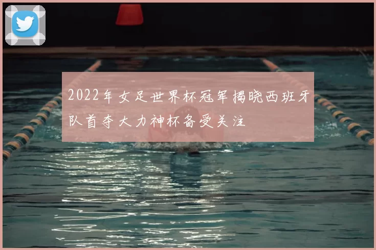 2022年女足世界杯冠军揭晓西班牙队首夺大力神杯备受关注