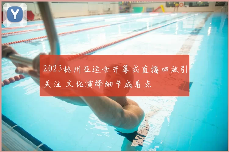 2023杭州亚运会开幕式直播回放引关注 文化演绎细节成看点