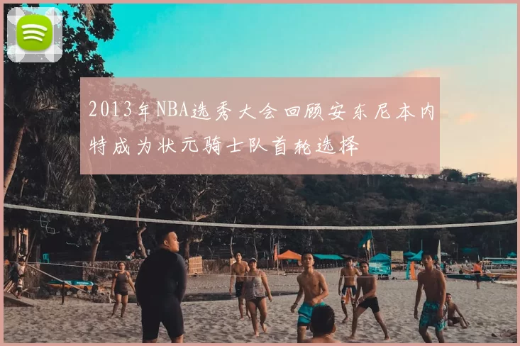 2013年NBA选秀大会回顾安东尼本内特成为状元骑士队首轮选择