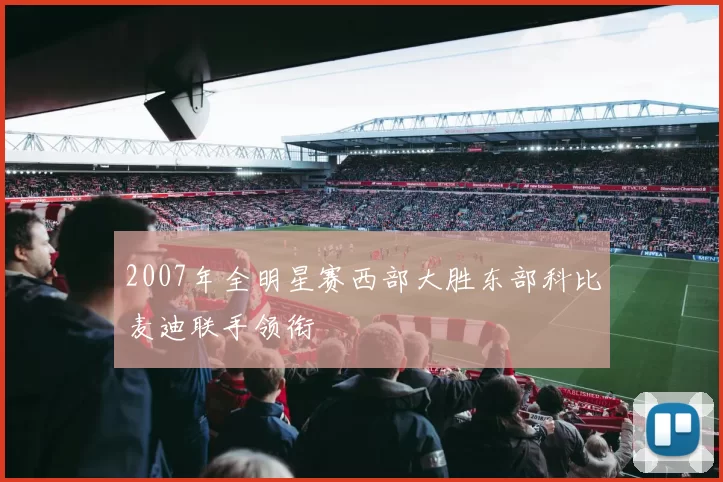 2007年全明星赛西部大胜东部科比麦迪联手领衔