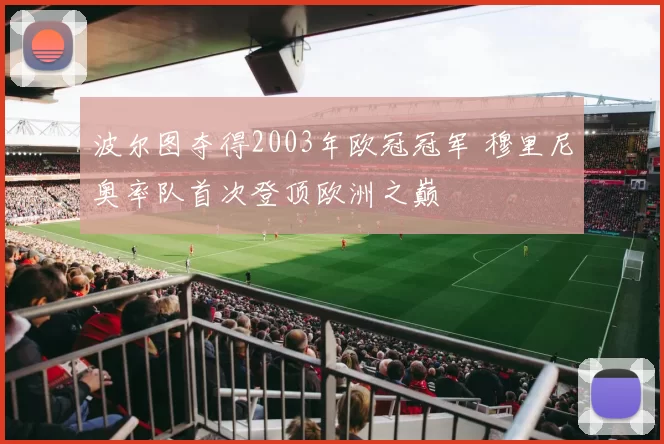 波尔图夺得2003年欧冠冠军 穆里尼奥率队首次登顶欧洲之巅