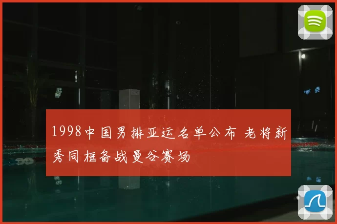 1998中国男排亚运名单公布 老将新秀同框备战曼谷赛场