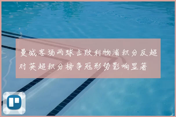 曼城客场两球击败利物浦积分反超对英超积分榜争冠形势影响显著