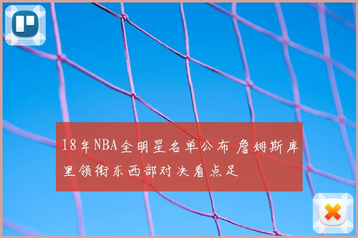 18年NBA全明星名单公布 詹姆斯库里领衔东西部对决看点足