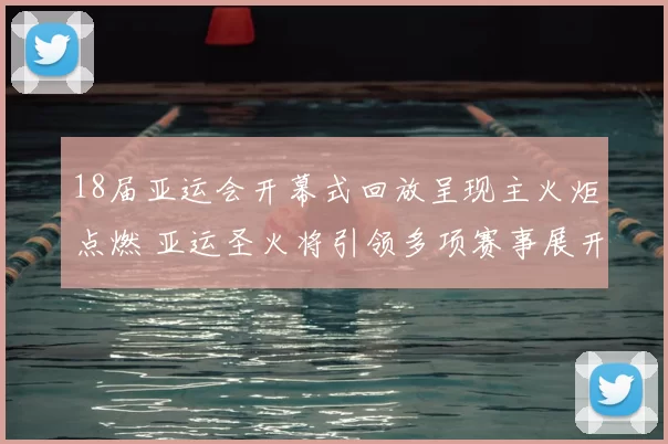 18届亚运会开幕式回放呈现主火炬点燃 亚运圣火将引领多项赛事展开