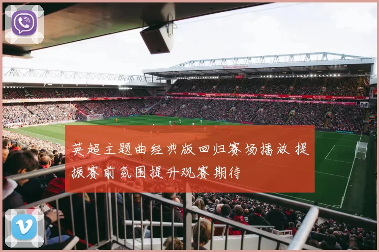 英超主题曲经典版回归赛场播放 提振赛前氛围提升观赛期待