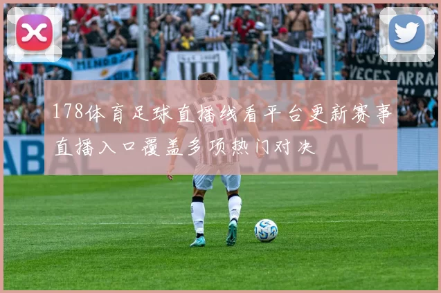 178体育足球直播线看平台更新赛事直播入口覆盖多项热门对决