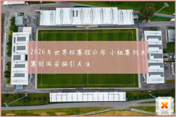 2026年世界杯赛程公布 小组赛到决赛时间安排引关注