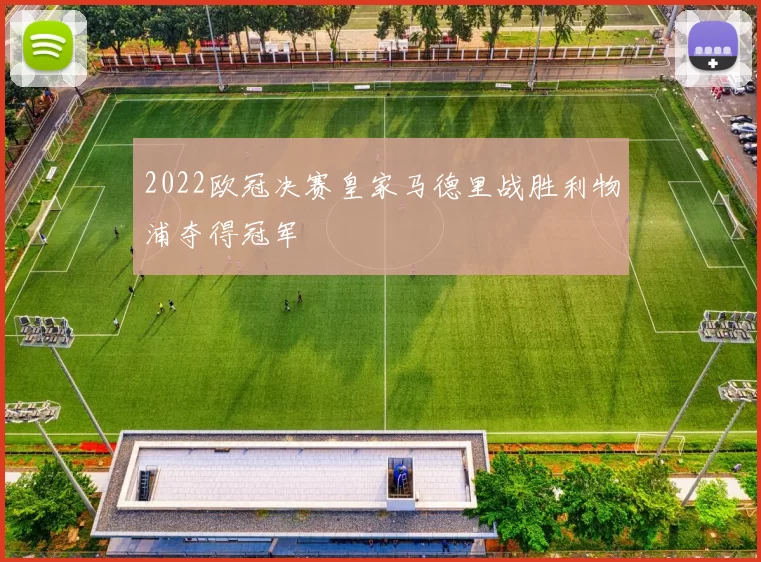 2022欧冠决赛皇家马德里战胜利物浦夺得冠军
