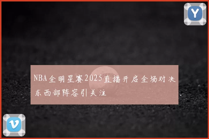 NBA全明星赛2025直播开启全场对决东西部阵容引关注