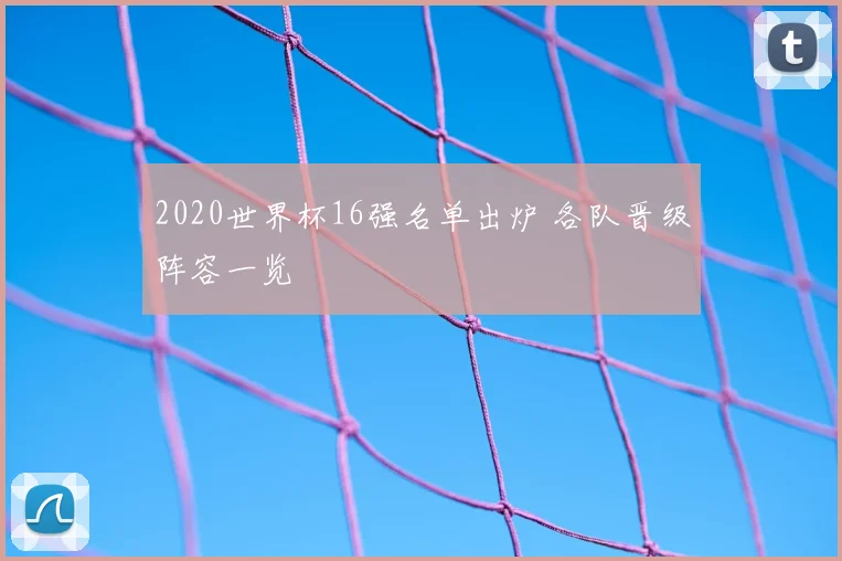 2020世界杯16强名单出炉 各队晋级阵容一览