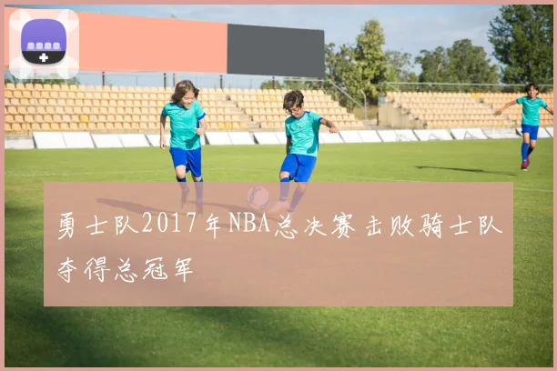 勇士队2017年NBA总决赛击败骑士队夺得总冠军
