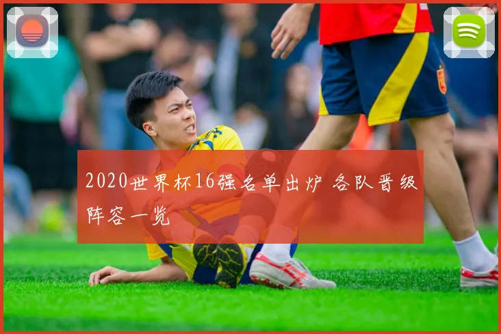 2020世界杯16强名单出炉 各队晋级阵容一览