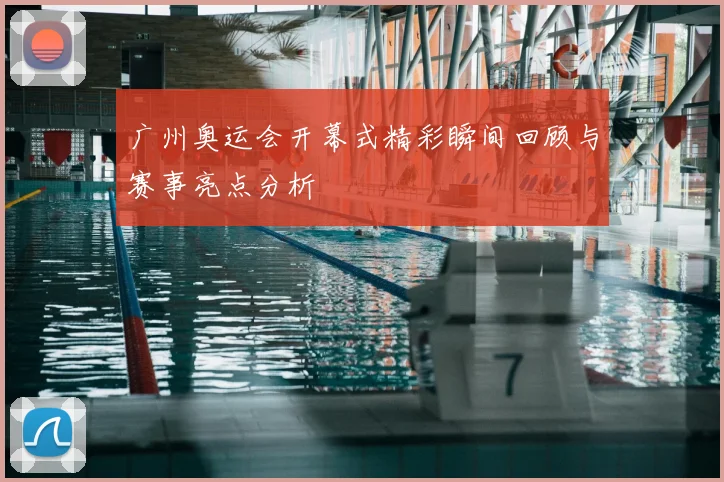 广州奥运会开幕式精彩瞬间回顾与赛事亮点分析