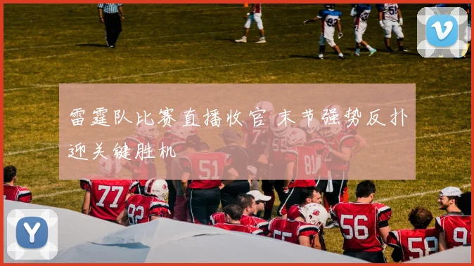 雷霆队比赛直播收官 末节强势反扑迎关键胜机