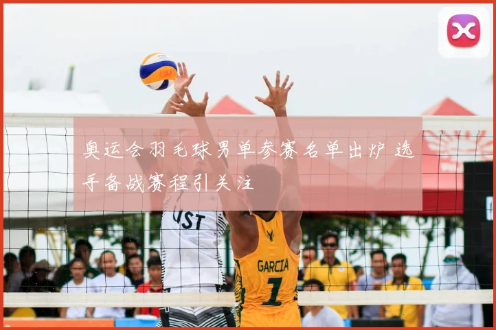 奥运会羽毛球男单参赛名单出炉 选手备战赛程引关注