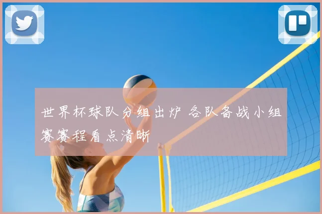 世界杯球队分组出炉 各队备战小组赛赛程看点清晰