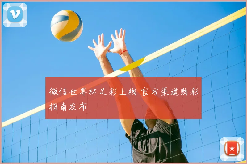 微信世界杯足彩上线 官方渠道购彩指南发布