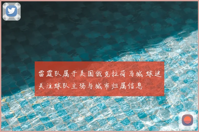 雷霆队属于美国俄克拉荷马城 球迷关注球队主场与城市归属信息